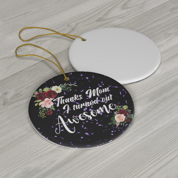Thanks Mom I Turned out Awesome Ceramic Ornament by Nature's Glow